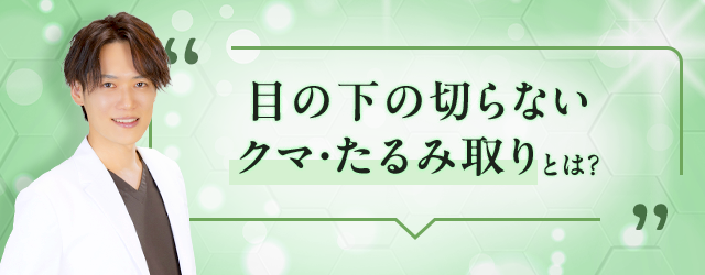 目の下の切らない クマ・たるみ取りとは？