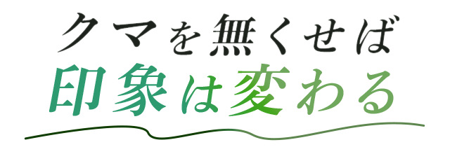クマを無くせば印象は変わる