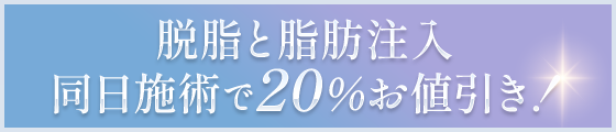 脱脂と脂肪注入同日施術で20%お値引き！