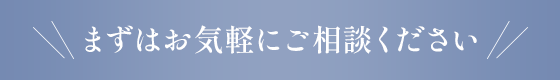 まずはお気軽にご相談ください