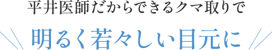 平井医師だからできるクマ取りで明るく若々しい目元に
