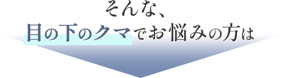 そんな、目の下のクマでお悩みの方は