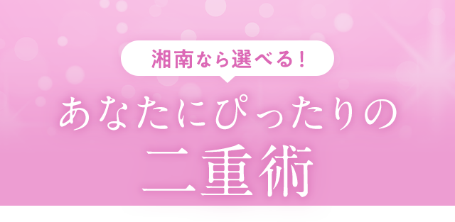 湘南なら選べる！あなたにぴったりの二重術