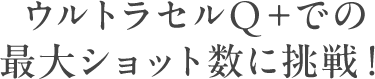 ウルトラセルQ＋での最大ショット数に挑戦！