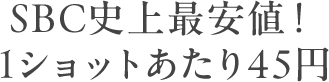 SBC史上最安値！ 1ショットあたり45円