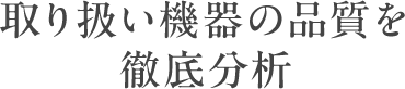 取り扱い機器の品質を徹底分析