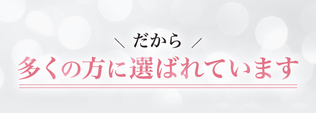 だから 多くの人に選ばれています