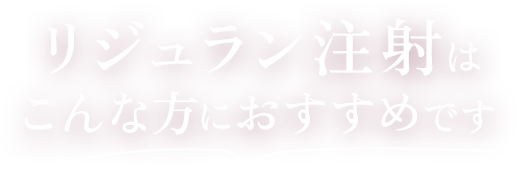 リジュラン注射は こんな方におすすめです