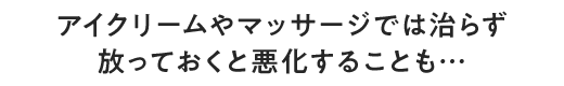 アイクリームやマッサージでは治らず 放っておくと悪化することも…