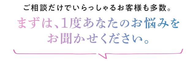 まずは、1度あなたのお悩みをお聞かせください。