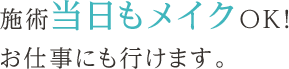 施術当日もメイクOK!お仕事にも行けます。