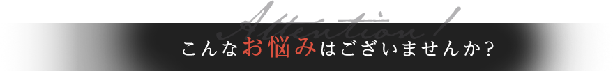 こんなお悩みはございませんか