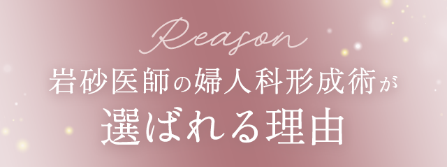 Reason 岩砂医師の婦人科形成術が選ばれる理由