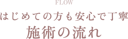 はじめての方も安心で丁寧 施術の流れ