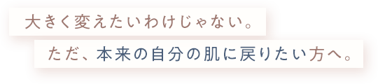大きく変えたいわけじゃない。ただ、本来の自分の肌に戻りたい方へ。