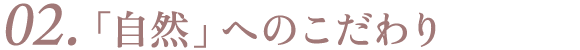 02. 「自然」へのこだわり