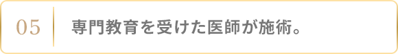 専門教育を受けた医師が施術。