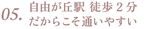 05. 自由が丘駅 徒歩2分だからこそ通いやすい
