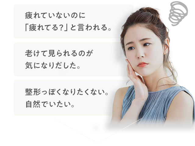 疲れていないのに「疲れてる?」と言われる。 老けて見られるのが気になりだした。 整形っぽくなりたくない。自然でいたい。
