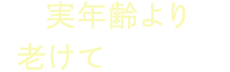 実年齢より老けて見られる