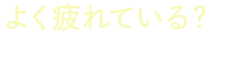 よく疲れている？と言われる