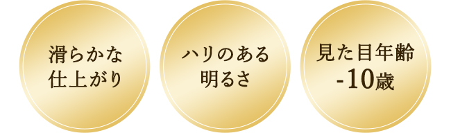 滑らかな仕上がり ハリのある明るさ 見た目年齢-10歳