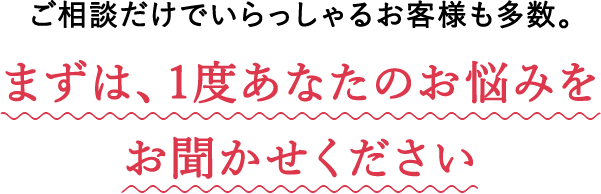 まずは、1度あなたのお悩みをお聞かせください