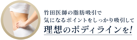 竹田医師の脂肪吸引で 気になるポイントをしっかり吸引して理想のボディラインを!