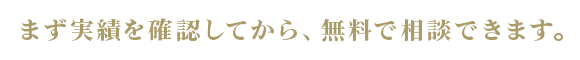 まず実績を確認してから、無料で相談できます。