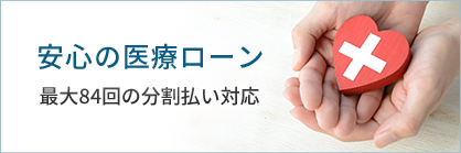 安心の医療ローン 最大84回の分割払い対応