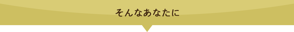そんなあなたに