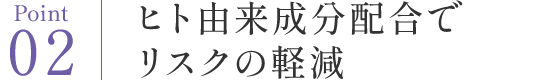 Point02 人由来の成分配合でリスクの軽減
