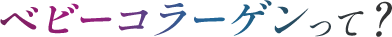ベビーコラーゲンって？