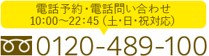 0120-489-100 AM10:00-PM11:00（土・日・祝対応）