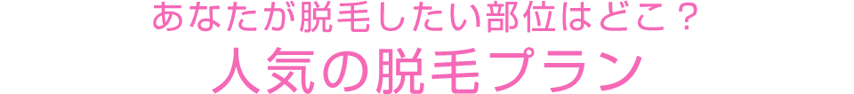 あなたが脱毛したい部位はどこ？人気の脱毛プラン