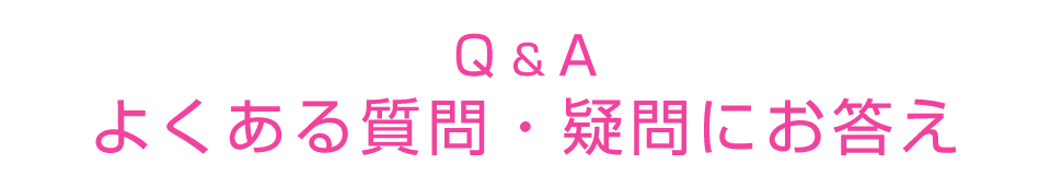 Q & Aよくある質問・疑問にお答え