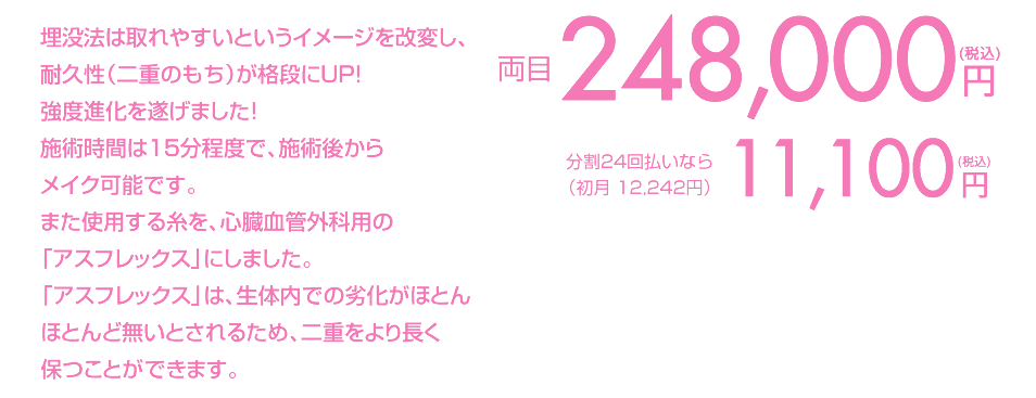 埋没法は取れやすいというイメージを 改変し、耐久性（二重のもち）が格段に UP！強度進化を遂げました！ 施術時間は15分程度でメイク可能です。