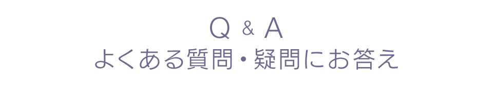 Q & Aよくある質問・疑問にお答え