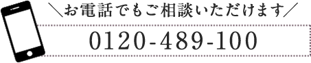 お電話でもご相談いただけます 0120-489-100 AM10:00-PM11:00（土・日・祝対応）