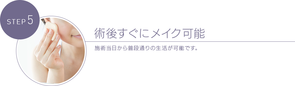 術後すぐにメイク可能 手術当日から普段通りの生活が可能です。