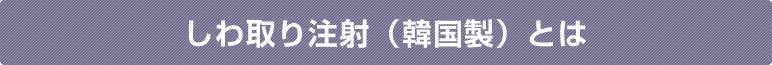 しわ取り注射（韓国製）とは