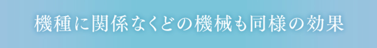 機種に関係なくどの機械も同様の効果