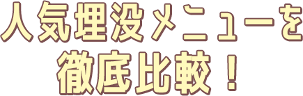 人気埋没メニューを徹底比較！