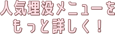 人気埋没メニューをもっと詳しく！