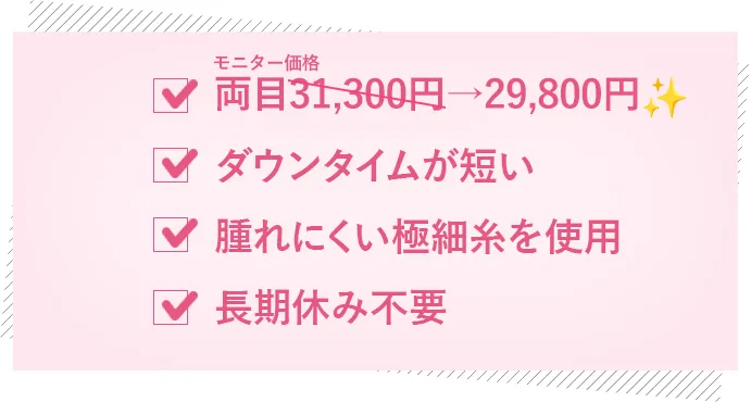 ☑️モニター価格両目29,800円 ☑️ダウンタイムが短い ☑️腫れにくい極細糸を使用 ☑️長期休み不要