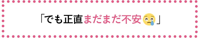 「でも正直まだまだ不安🥺」