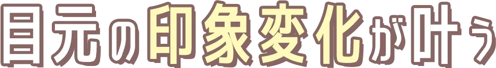 目元の印象変化が叶う