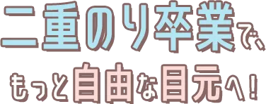 二重のり卒業で、もっと自由な目元へ！