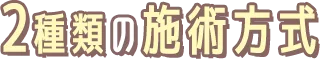 2種類の施術方式