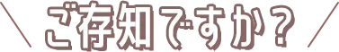 ご存知ですか？